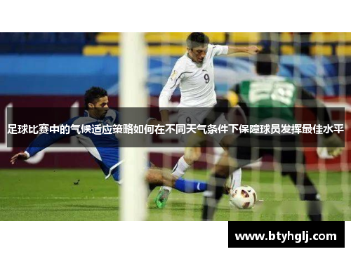 足球比赛中的气候适应策略如何在不同天气条件下保障球员发挥最佳水平