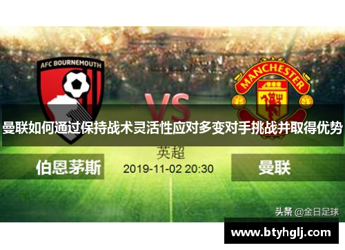 曼联如何通过保持战术灵活性应对多变对手挑战并取得优势
