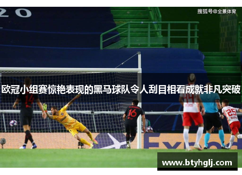 欧冠小组赛惊艳表现的黑马球队令人刮目相看成就非凡突破