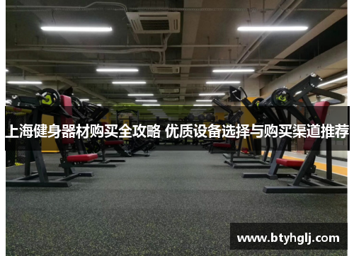 上海健身器材购买全攻略 优质设备选择与购买渠道推荐