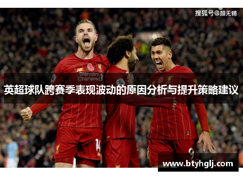 英超球队跨赛季表现波动的原因分析与提升策略建议