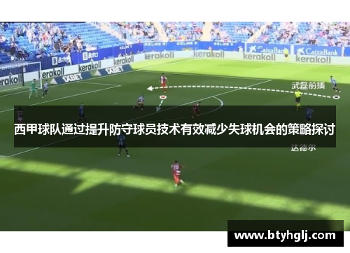 西甲球队通过提升防守球员技术有效减少失球机会的策略探讨