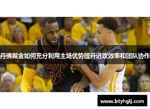 丹佛掘金如何充分利用主场优势提升进攻效率和团队协作