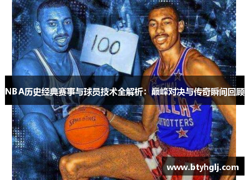 NBA历史经典赛事与球员技术全解析：巅峰对决与传奇瞬间回顾