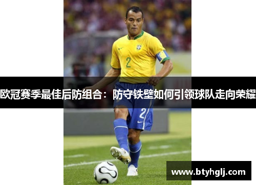 欧冠赛季最佳后防组合：防守铁壁如何引领球队走向荣耀