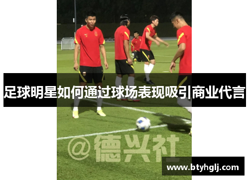 足球明星如何通过球场表现吸引商业代言