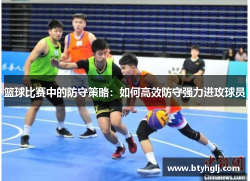 篮球比赛中的防守策略：如何高效防守强力进攻球员